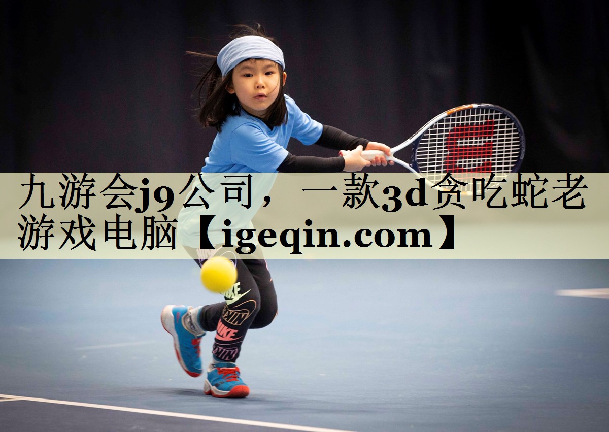 九游会j9公司，一款3d贪吃蛇老游戏电脑