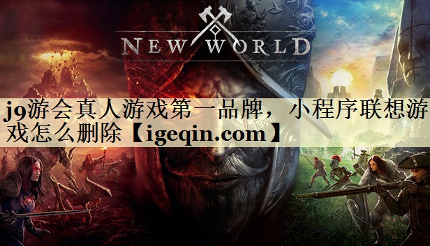 j9游会真人游戏第一品牌，小程序联想游戏怎么删除
