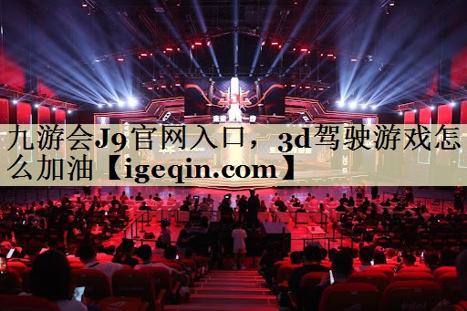 九游会J9官网入口，3d驾驶游戏怎么加油