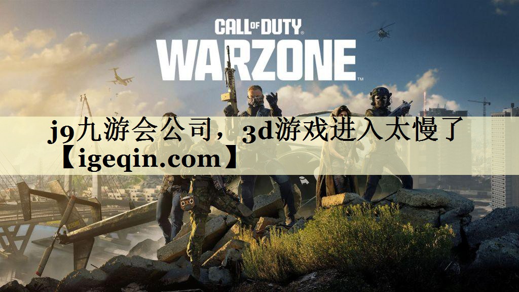 j9九游会公司，3d游戏进入太慢了