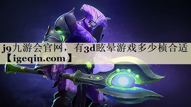 j9九游会官网，有3d眩晕游戏多少桢合适