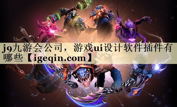 j9九游会公司，游戏ui设计软件插件有哪些