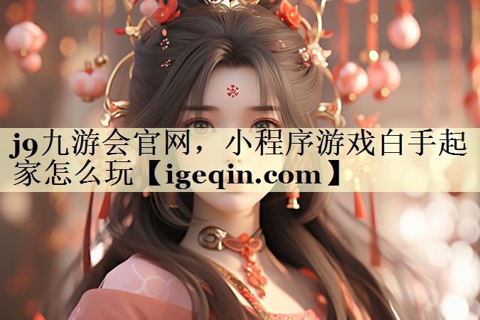 j9九游会官网，小程序游戏白手起家怎么玩