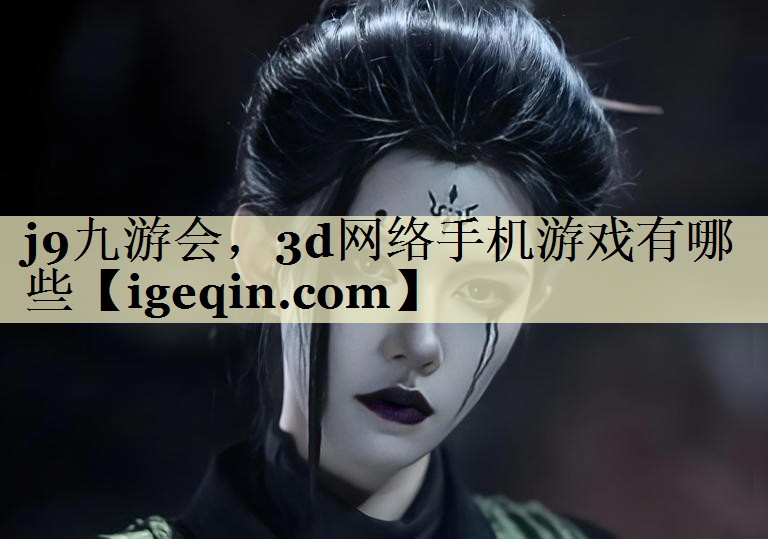 j9九游会，3d网络手机游戏有哪些