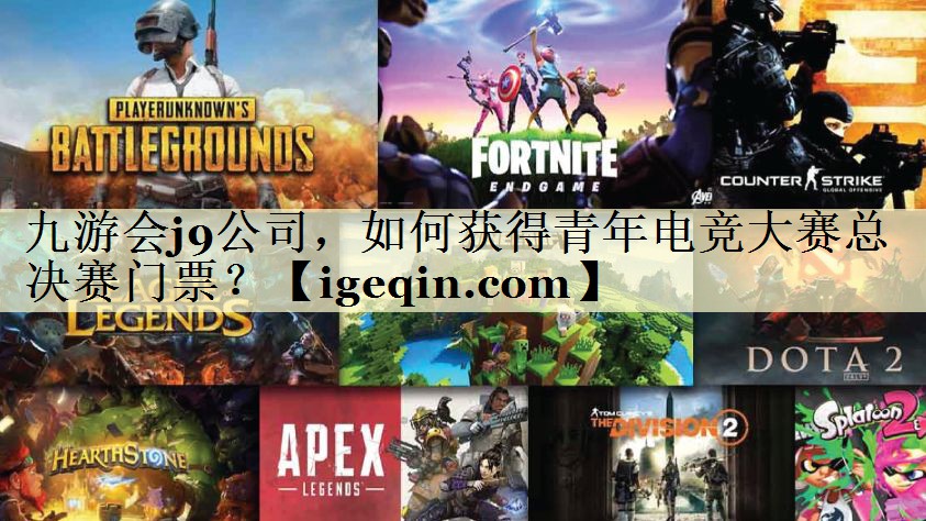 九游会j9公司，如何获得青年电竞大赛总决赛门票？