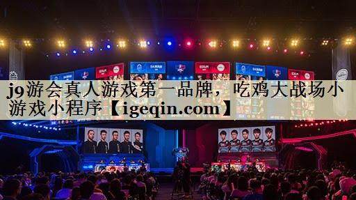 j9游会真人游戏第一品牌，吃鸡大战场小游戏小程序