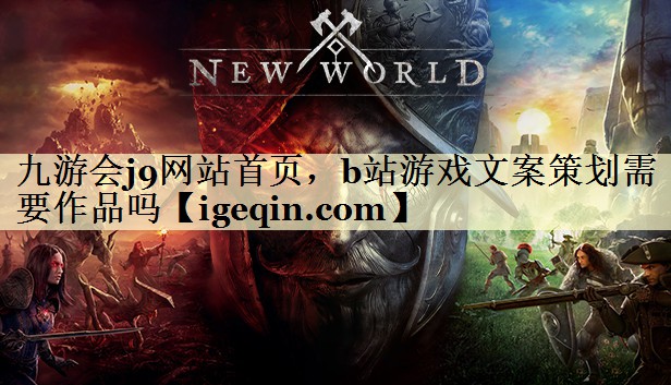 九游会j9网站首页，b站游戏文案策划需要作品吗