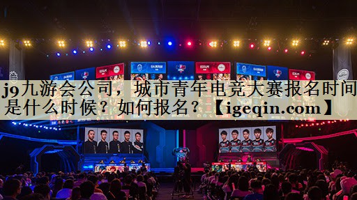 j9九游会公司，城市青年电竞大赛报名时间是什么时候？如何报名？