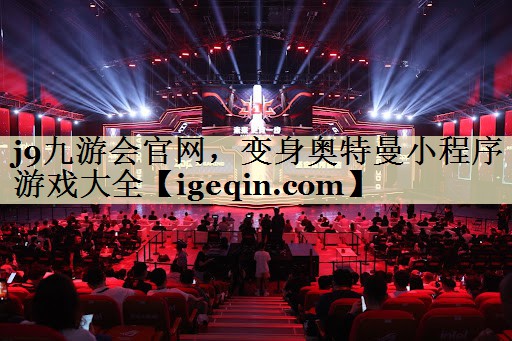 j9九游会官网，变身奥特曼小程序游戏大全