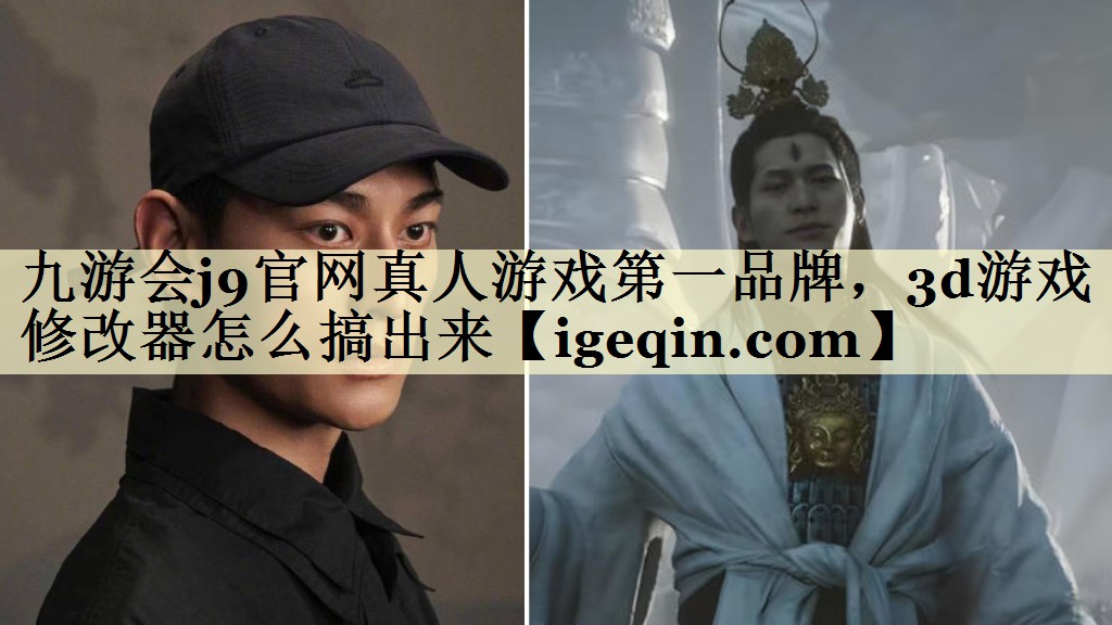 九游会j9官网真人游戏第一品牌，3d游戏修改器怎么搞出来
