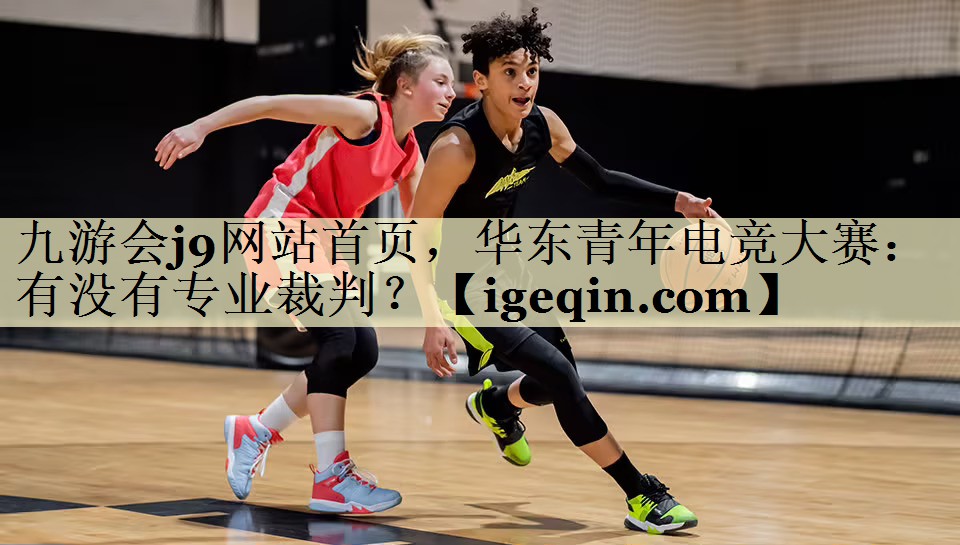 九游会j9网站首页，华东青年电竞大赛：有没有专业裁判？