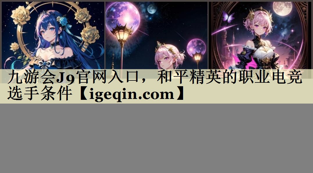 九游会J9官网入口，和平精英的职业电竞选手条件