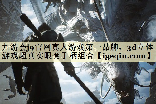 九游会j9官网真人游戏第一品牌，3d立体游戏超真实眼套手柄组合