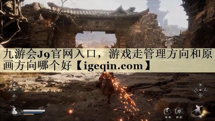 九游会J9官网入口，游戏走管理方向和原画方向哪个好