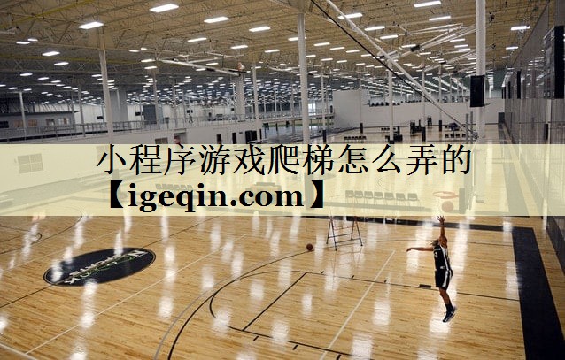小程序游戏爬梯怎么弄的