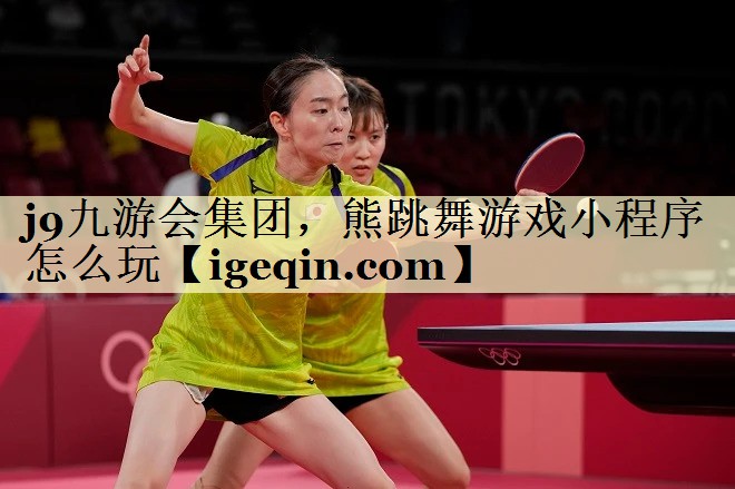 j9九游会集团，熊跳舞游戏小程序怎么玩