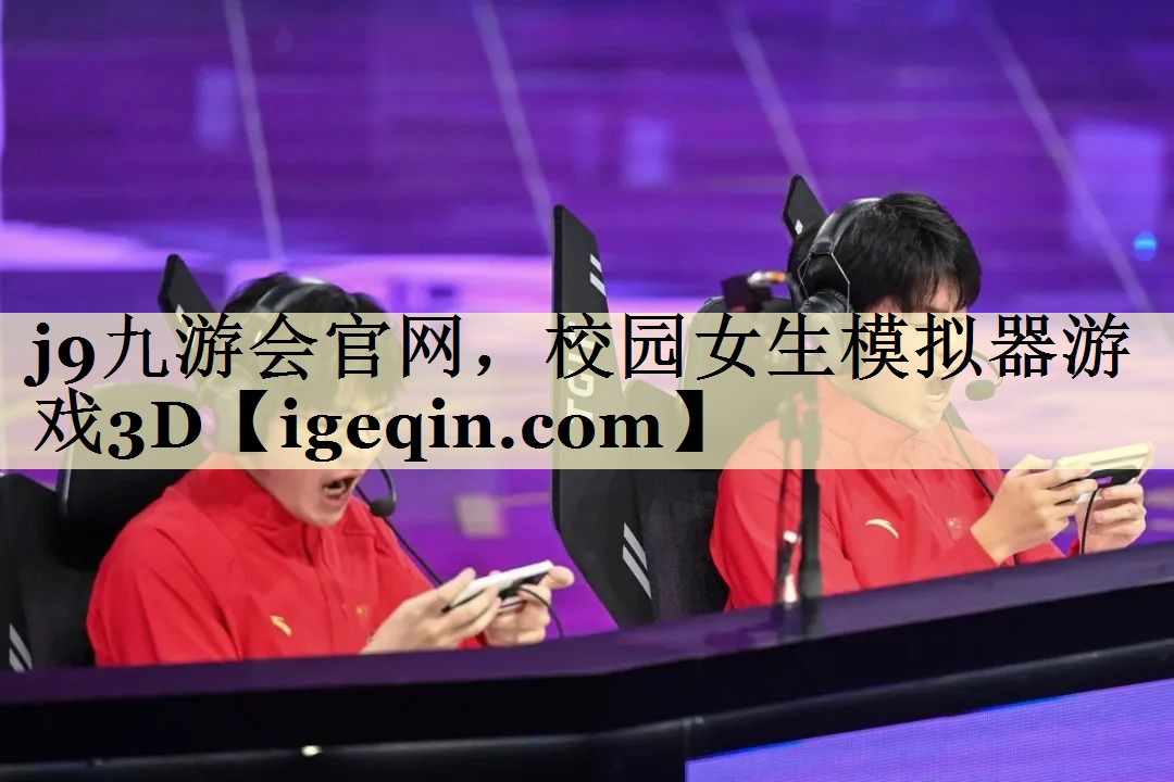 j9九游会官网，校园女生模拟器游戏3D