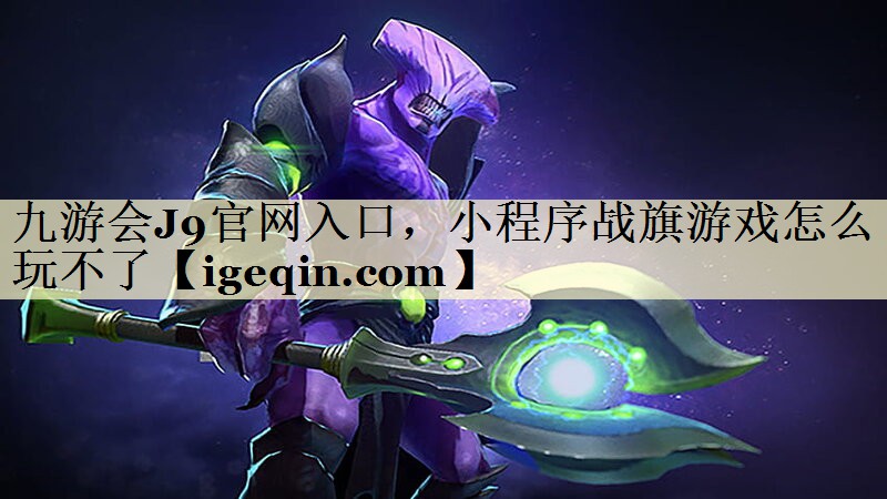九游会J9官网入口，小程序战旗游戏怎么玩不了