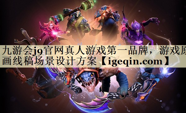 九游会j9官网真人游戏第一品牌，游戏原画线稿场景设计方案