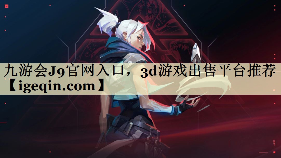 九游会J9官网入口，3d游戏出售平台推荐