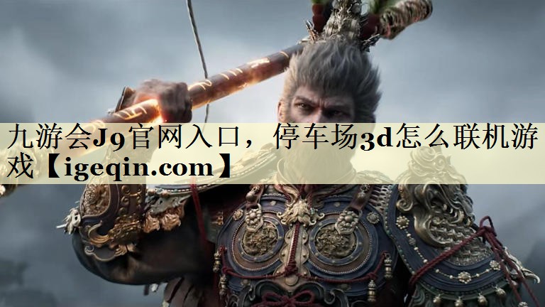 九游会J9官网入口，停车场3d怎么联机游戏