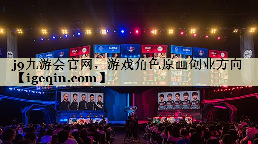 j9九游会官网，游戏角色原画创业方向