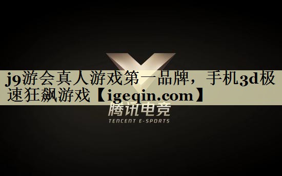 j9游会真人游戏第一品牌，手机3d极速狂飙游戏