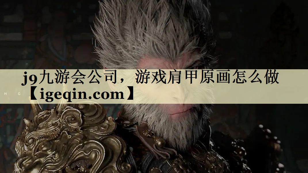 j9九游会公司，游戏肩甲原画怎么做