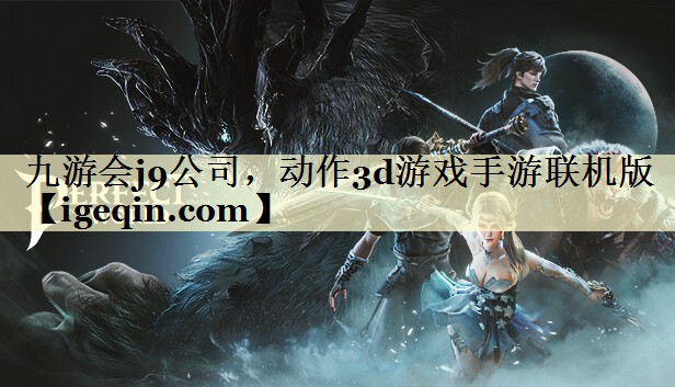 九游会j9公司，动作3d游戏手游联机版