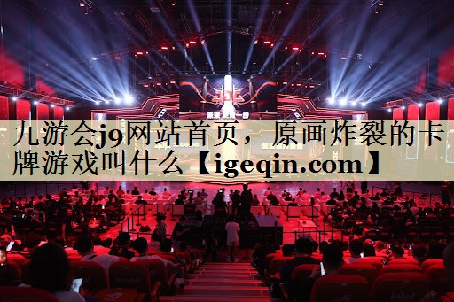 九游会j9网站首页，原画炸裂的卡牌游戏叫什么