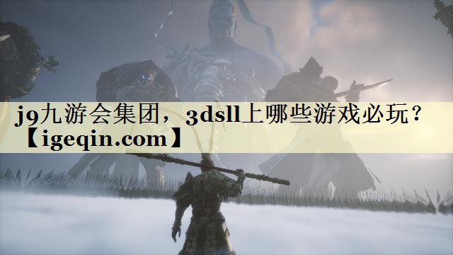 j9九游会集团，3dsll上哪些游戏必玩？
