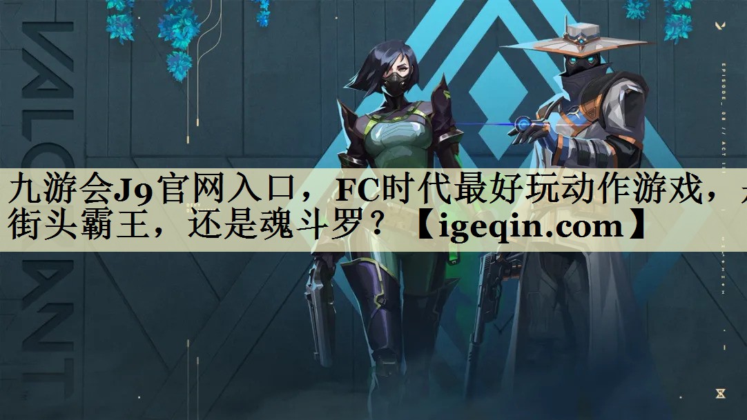 九游会J9官网入口，FC时代最好玩动作游戏，是街头霸王，还是魂斗罗？