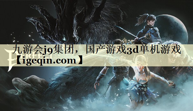 九游会j9集团，国产游戏3d单机游戏