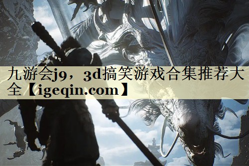 九游会j9，3d搞笑游戏合集推荐大全