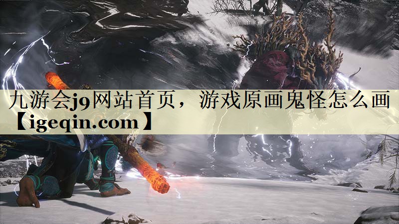 九游会j9网站首页，游戏原画鬼怪怎么画