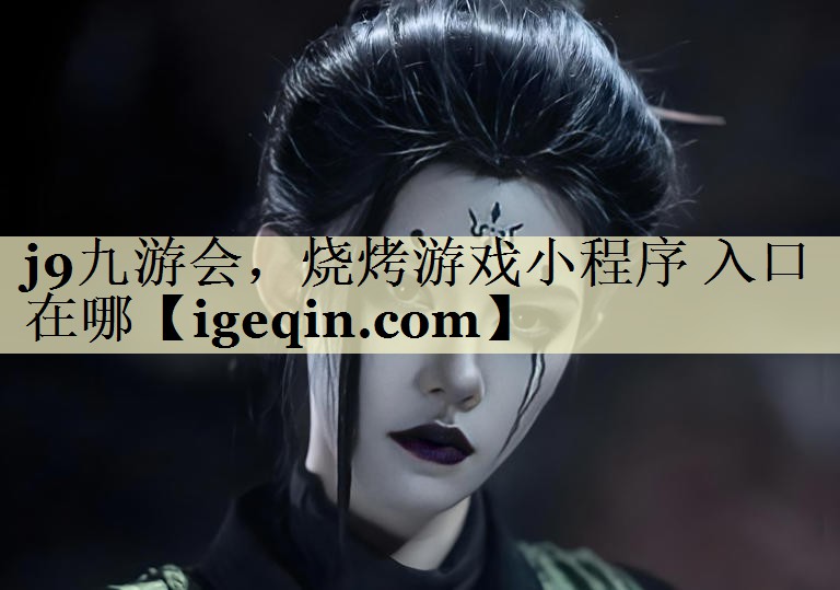 j9九游会，烧烤游戏小程序 入口在哪