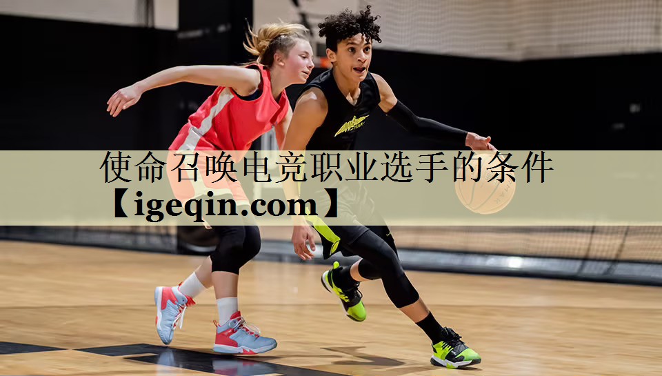 使命召唤电竞职业选手的条件