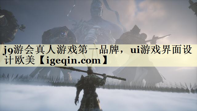 j9游会真人游戏第一品牌，ui游戏界面设计欧美