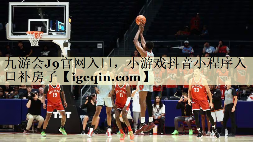 九游会J9官网入口，小游戏抖音小程序入口补房子