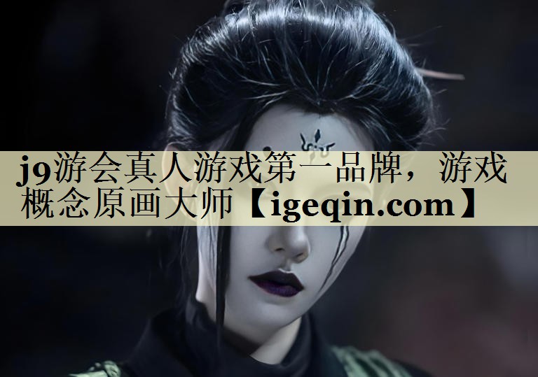 j9游会真人游戏第一品牌，游戏概念原画大师