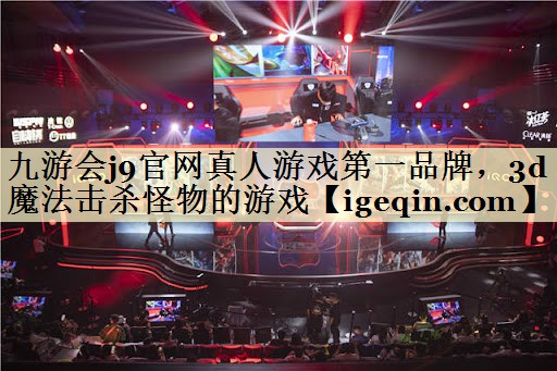 九游会j9官网真人游戏第一品牌，3d魔法击杀怪物的游戏