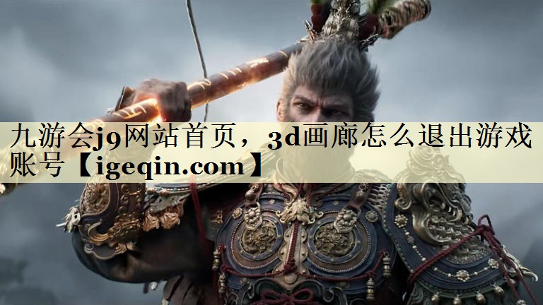 九游会j9网站首页，3d画廊怎么退出游戏账号