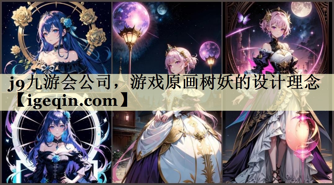 j9九游会公司，游戏原画树妖的设计理念