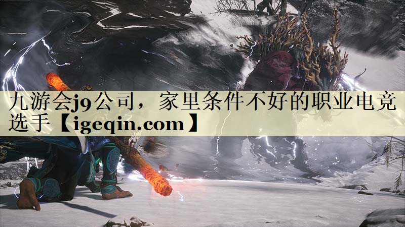 九游会j9公司，家里条件不好的职业电竞选手