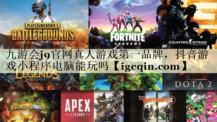 九游会j9官网真人游戏第一品牌，抖音游戏小程序电脑能玩吗