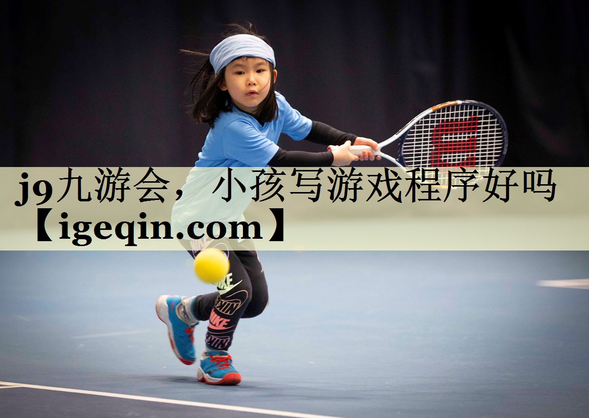 j9九游会，小孩写游戏程序好吗