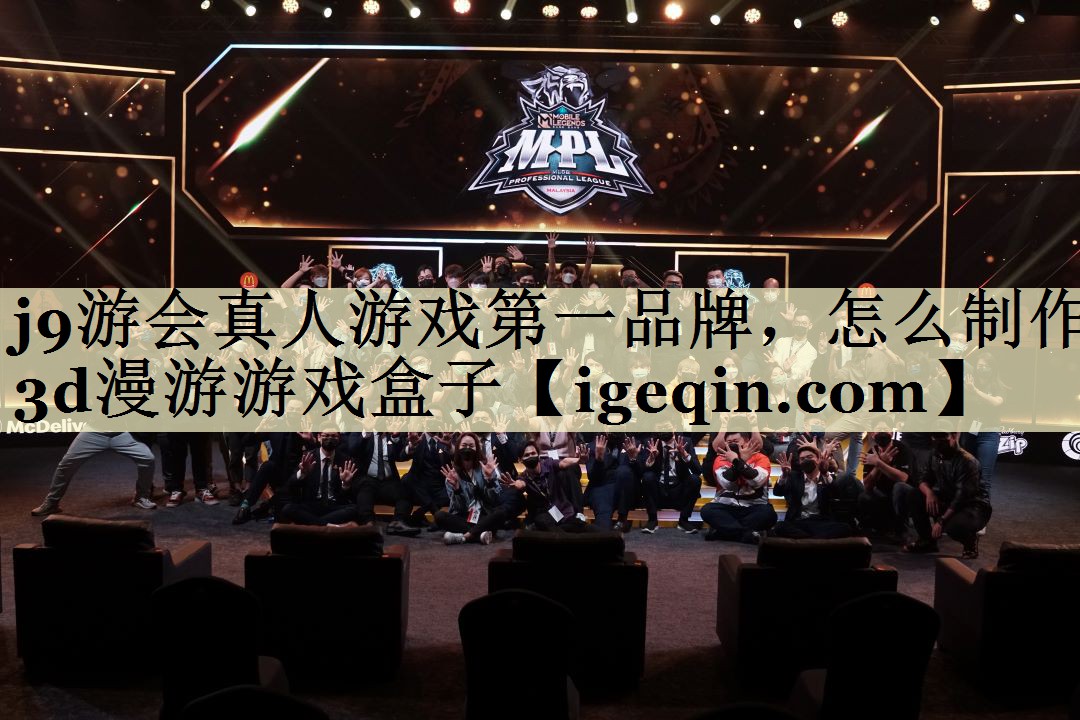 j9游会真人游戏第一品牌，怎么制作3d漫游游戏盒子