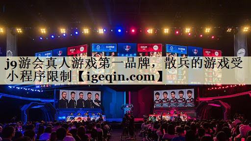 j9游会真人游戏第一品牌，散兵的游戏受小程序限制
