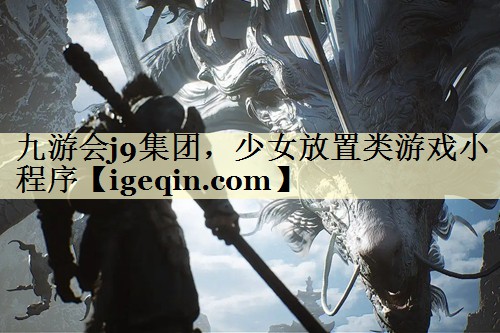 九游会j9集团，少女放置类游戏小程序