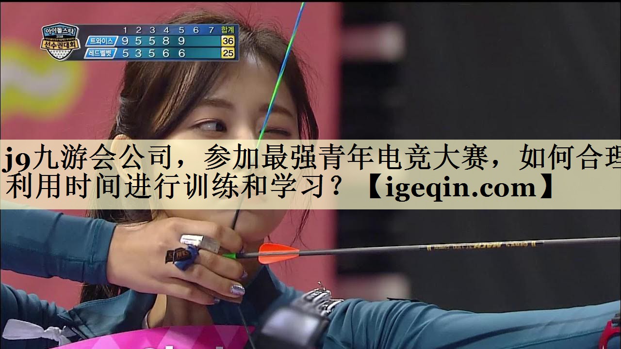 参加最强青年电竞大赛，如何合理利用时间进行训练和学习？